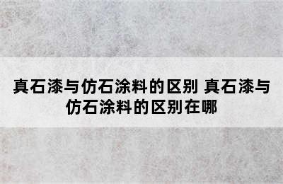 真石漆与仿石涂料的区别 真石漆与仿石涂料的区别在哪